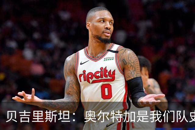 贝吉里斯坦：奥尔特加是我们队史最好二门